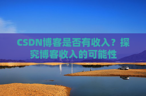 CSDN博客是否有收入?探究博客收入的可能性