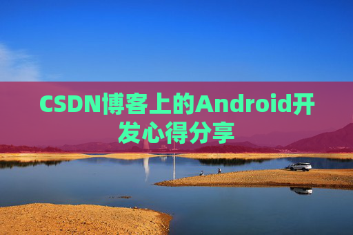 CSDN博客上的Android开发心得分享