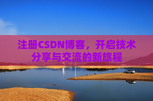 注册CSDN博客，开启技术分享与交流的新旅程